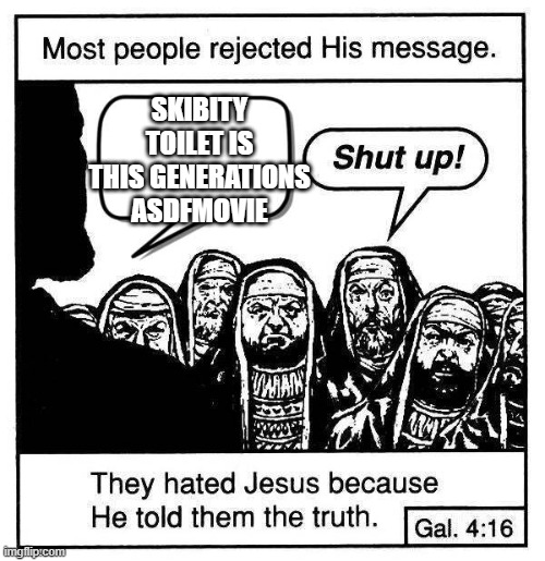 truth bomb | SKIBITY TOILET IS THIS GENERATIONS ASDFMOVIE | image tagged in most people rejected his message | made w/ Imgflip meme maker