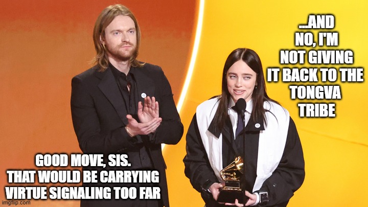 Virtue Signaling on Stolen Land | ...AND NO, I'M NOT GIVING IT BACK TO THE 
TONGVA 
TRIBE; GOOD MOVE, SIS. THAT WOULD BE CARRYING VIRTUE SIGNALING TOO FAR | image tagged in billie eilish,ice,stolen land,virtue signaling | made w/ Imgflip meme maker
