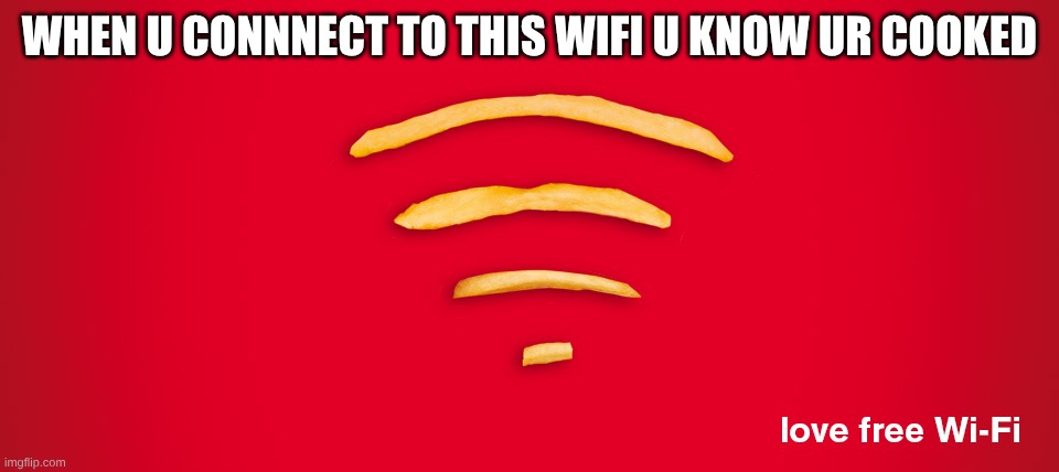 mcdonalds wifi | WHEN U CONNNECT TO THIS WIFI U KNOW UR COOKED | image tagged in cooked | made w/ Imgflip meme maker