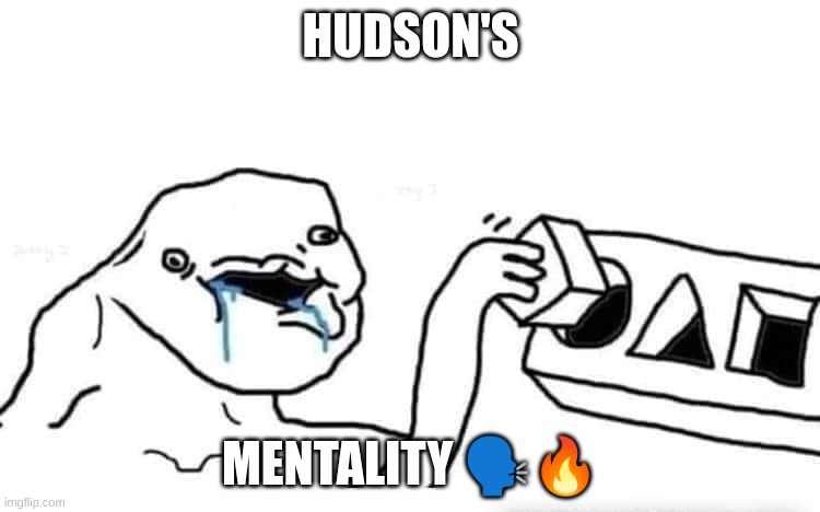 freaky Image | HUDSON'S; MENTALITY 🗣️🔥 | image tagged in stupid dumb drooling puzzle | made w/ Imgflip meme maker