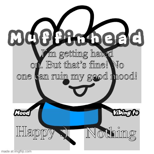 Muffinhead announcement template | I’m getting hated on. But that’s fine! No one can ruin my good mood! Happy :); Nothing | image tagged in muffinhead announcement template | made w/ Imgflip meme maker