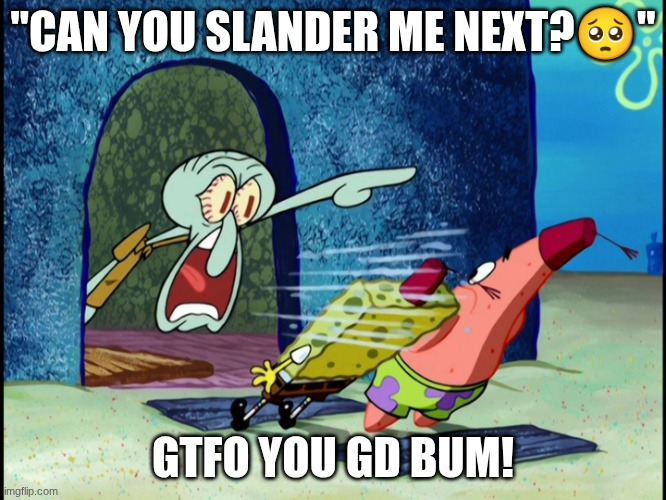 "CAN YOU SLANDER ME NEXT??" GTFO YOU GD BUM! | image tagged in get out of my house | made w/ Imgflip meme maker
