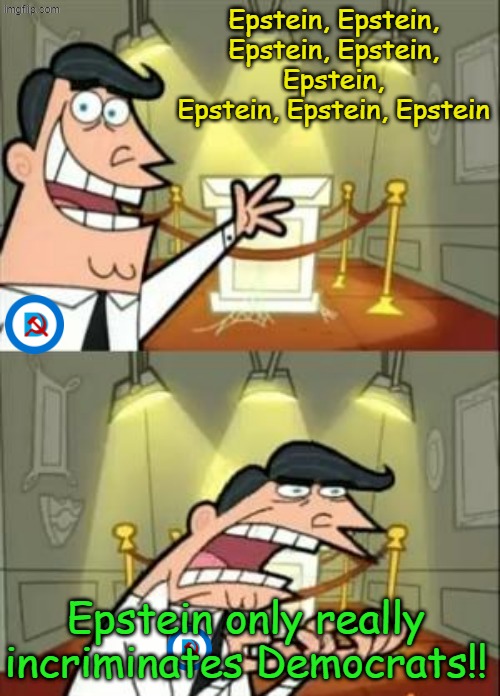 Served up hot or cold, it's delicious! | Epstein, Epstein, Epstein, Epstein, Epstein, Epstein, Epstein, Epstein; Epstein only really incriminates Democrats!! | image tagged in memes,this is where i'd put my trophy if i had one | made w/ Imgflip meme maker