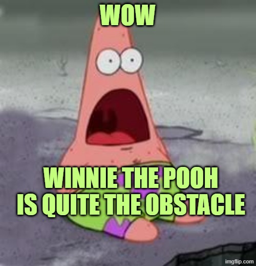 Suprised Patrick | WOW; WINNIE THE POOH IS QUITE THE OBSTACLE | image tagged in suprised patrick | made w/ Imgflip meme maker