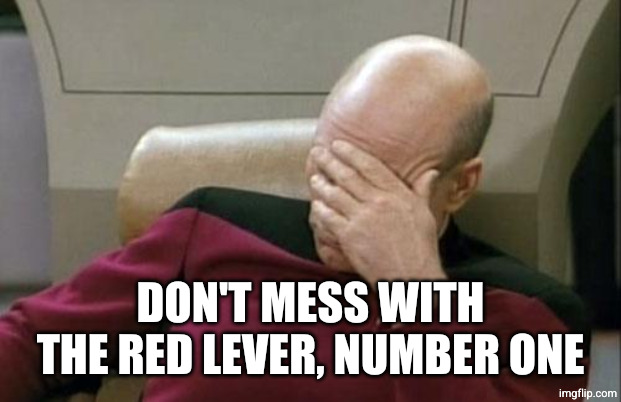 Captain Picard Facepalm Meme | DON'T MESS WITH THE RED LEVER, NUMBER ONE | image tagged in memes,captain picard facepalm | made w/ Imgflip meme maker