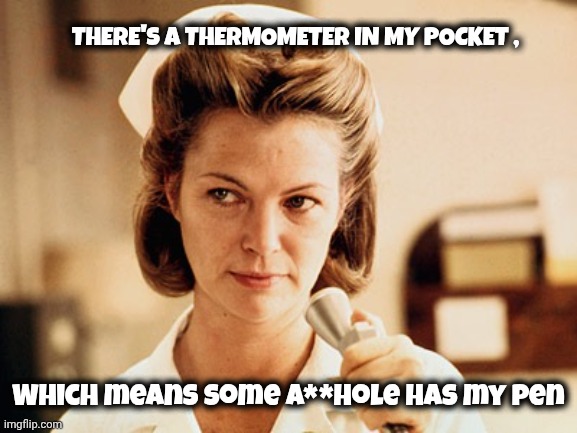 Nurse Ratched | THERE'S A THERMOMETER IN MY POCKET , Which means some A**hole has my pen | image tagged in nurse ratched | made w/ Imgflip meme maker