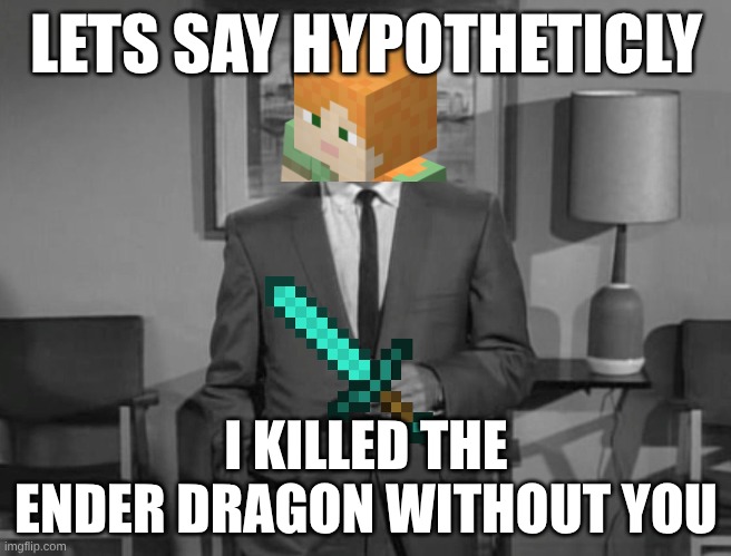 Rod Serling: Imagine If You Will | LETS SAY HYPOTHETICLY; I KILLED THE ENDER DRAGON WITHOUT YOU | image tagged in rod serling imagine if you will | made w/ Imgflip meme maker