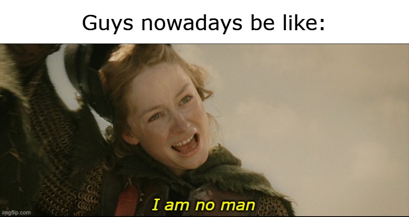 gayyyy | Guys nowadays be like:; I am no man | image tagged in i am no man,eowyn,lotr,gayyy,guys | made w/ Imgflip meme maker