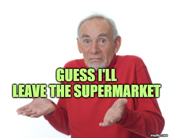 Guess I'll die  | GUESS I'LL LEAVE THE SUPERMARKET | image tagged in guess i'll die | made w/ Imgflip meme maker