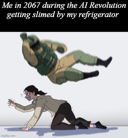 Rainbow Six - Fuze The Hostage | Me in 2067 during the AI Revolution getting slimed by my refrigerator | image tagged in rainbow six - fuze the hostage | made w/ Imgflip meme maker