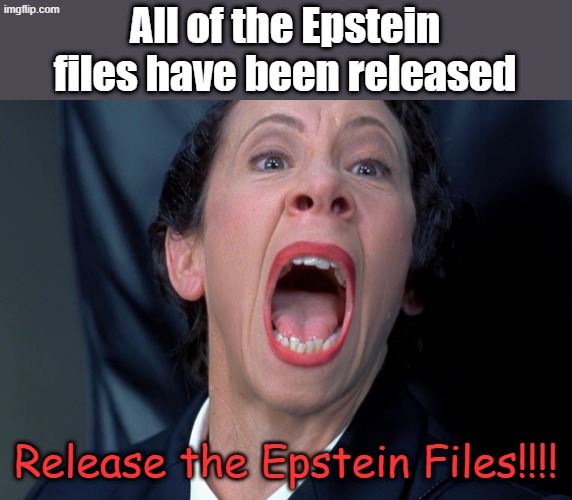 Frau Farbissina | All of the Epstein files have been released Release the Epstein Files!!!! | image tagged in frau farbissina | made w/ Imgflip meme maker