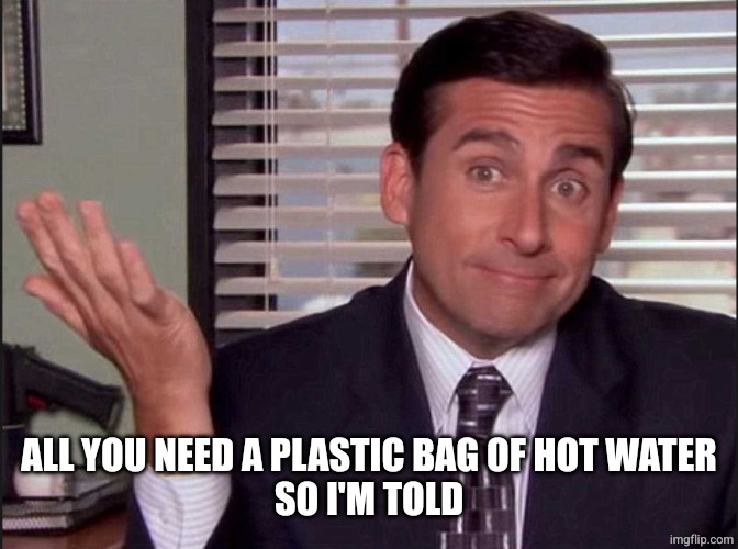Michael Scott | ALL YOU NEED A PLASTIC BAG OF HOT WATER
SO I'M TOLD | image tagged in michael scott | made w/ Imgflip meme maker