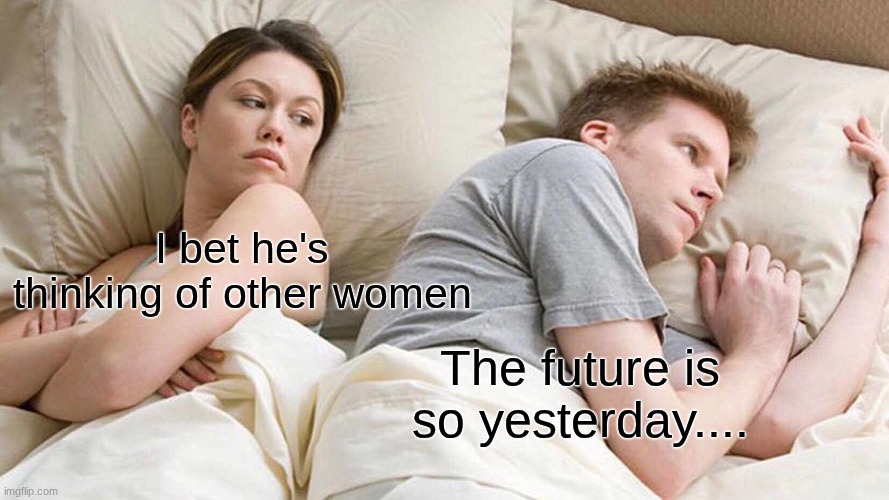 If you know, you know :) | I bet he's thinking of other women; The future is so yesterday.... | image tagged in memes,i bet he's thinking about other women,inanimate insanity,object shows | made w/ Imgflip meme maker