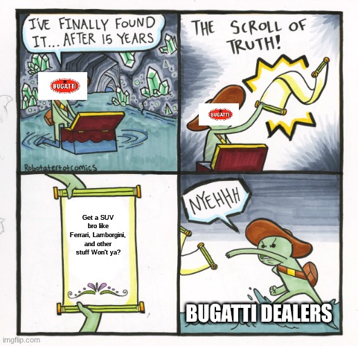 BUGGATI DO IT NOW | Get a SUV bro like Ferrari, Lamborgini, and other stuff Won't ya? BUGATTI DEALERS | image tagged in memes,the scroll of truth | made w/ Imgflip meme maker