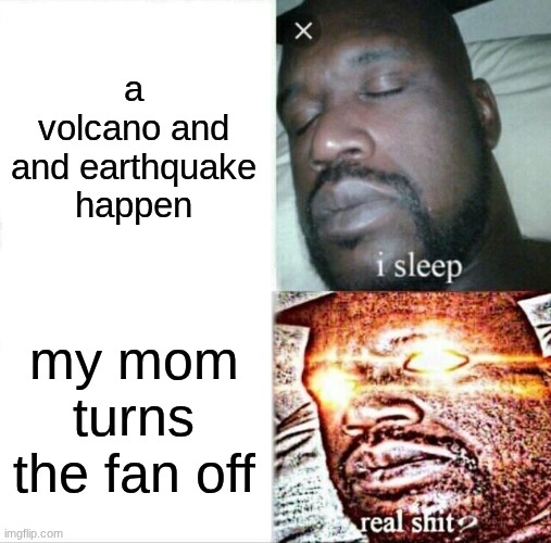 Sleeping Shaq Meme | a volcano and and earthquake happen; my mom turns the fan off | image tagged in memes,sleeping shaq | made w/ Imgflip meme maker