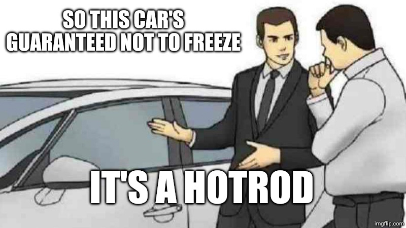 Car Salesman Slaps Roof Of Car Meme | SO THIS CAR'S GUARANTEED NOT TO FREEZE IT'S A HOTROD | image tagged in memes,car salesman slaps roof of car | made w/ Imgflip meme maker
