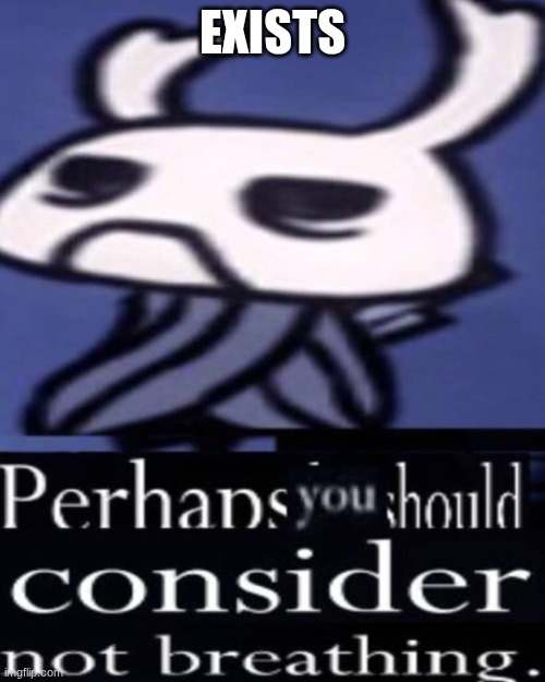 Hollow Knight "Not breathing" | EXISTS | image tagged in hollow knight not breathing | made w/ Imgflip meme maker