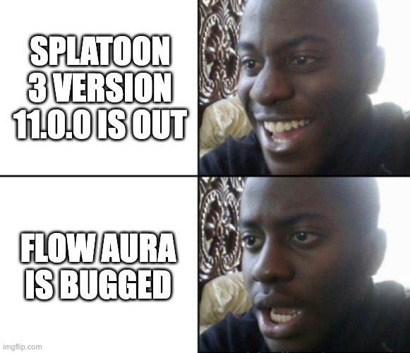 Happy / Shock | SPLATOON 3 VERSION 11.0.0 IS OUT; FLOW AURA IS BUGGED | image tagged in happy / shock | made w/ Imgflip meme maker