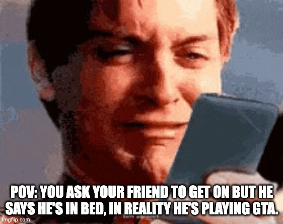 LIAR | POV: YOU ASK YOUR FRIEND TO GET ON BUT HE SAYS HE'S IN BED, IN REALITY HE'S PLAYING GTA. | image tagged in liar | made w/ Imgflip meme maker