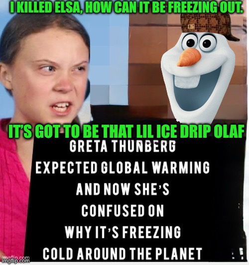 Frozen Greta | I KILLED ELSA, HOW CAN IT BE FREEZING OUT. IT’S GOT TO BE THAT LIL ICE DRIP OLAF | image tagged in cold weather,elsa frozen | made w/ Imgflip meme maker