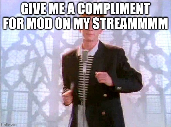 rickrolling | GIVE ME A COMPLIMENT FOR MOD ON MY STREAMMMM | image tagged in rickrolling | made w/ Imgflip meme maker