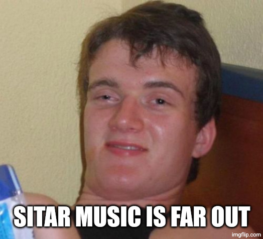 10 Guy Meme | SITAR MUSIC IS FAR OUT | image tagged in memes,10 guy | made w/ Imgflip meme maker
