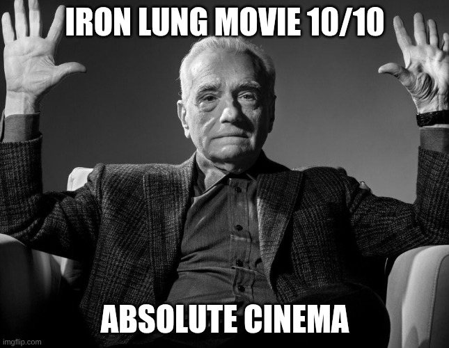 IRON LUNG | IRON LUNG MOVIE 10/10; ABSOLUTE CINEMA | image tagged in absolute cinema | made w/ Imgflip meme maker
