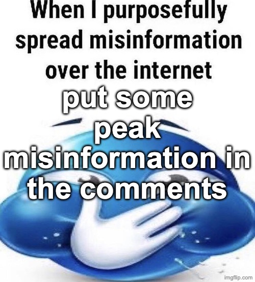When I purposely spread misinformation | put some peak misinformation in the comments | image tagged in when i purposely spread misinformation | made w/ Imgflip meme maker