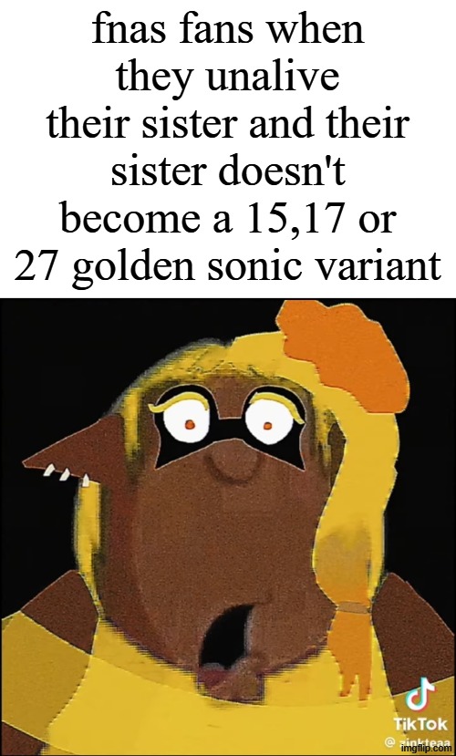 give me fnaf fangames to slander | fnas fans when they unalive their sister and their sister doesn't become a 15,17 or 27 golden sonic variant | image tagged in cleveland frye | made w/ Imgflip meme maker
