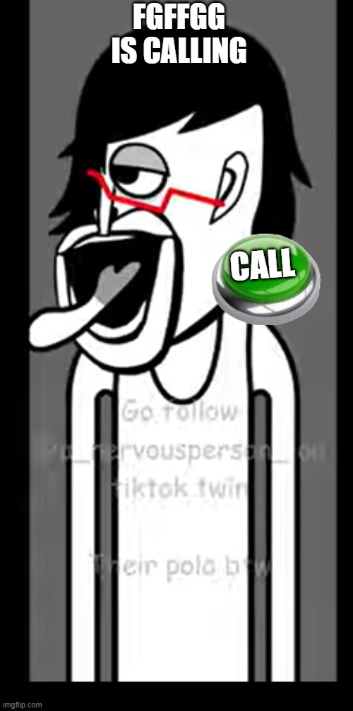 FGFFGG | FGFFGG
IS CALLING CALL | image tagged in fgffgg | made w/ Imgflip meme maker