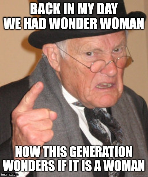 Wonder Woman | BACK IN MY DAY WE HAD WONDER WOMAN; NOW THIS GENERATION WONDERS IF IT IS A WOMAN | image tagged in memes,back in my day,wonder woman | made w/ Imgflip meme maker