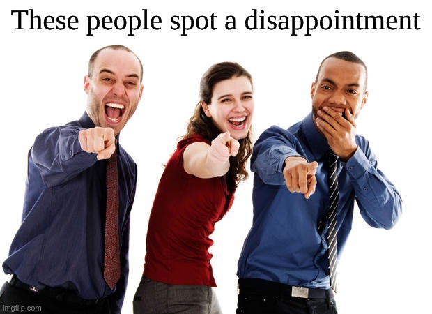 People laughing at you | These people spot a disappointment | image tagged in people laughing at you | made w/ Imgflip meme maker