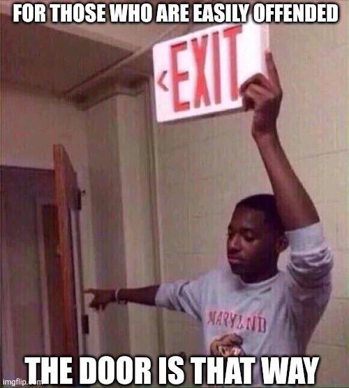 For Those Who Easily Offended | FOR THOSE WHO ARE EASILY OFFENDED; THE DOOR IS THAT WAY | image tagged in chrisjoines1 | made w/ Imgflip meme maker
