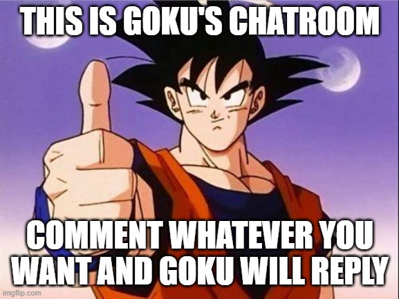 Goku's Chatroom | THIS IS GOKU'S CHATROOM; COMMENT WHATEVER YOU WANT AND GOKU WILL REPLY | image tagged in goku approves,goku,dragon ball,dragon ball z,chat,comment | made w/ Imgflip meme maker