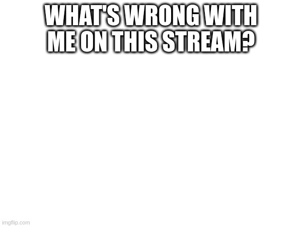 what wrong? | WHAT'S WRONG WITH ME ON THIS STREAM? | image tagged in tag | made w/ Imgflip meme maker