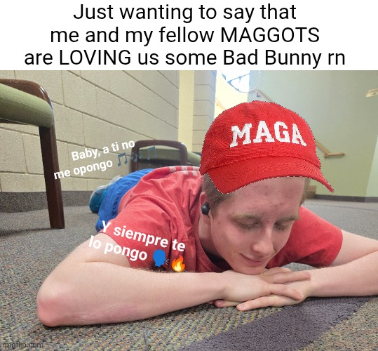 Hell yeah | Just wanting to say that me and my fellow MAGGOTS are LOVING us some Bad Bunny rn; Baby, a ti no me opongo 🎵🎶🎵; Y siempre te lo pongo 🗣🔥 | image tagged in bad bunny | made w/ Imgflip meme maker
