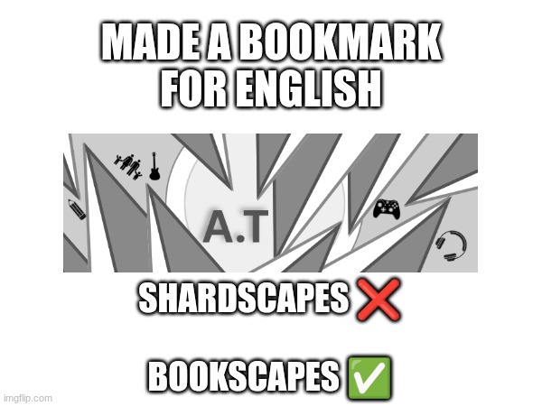 Yeah... | MADE A BOOKMARK FOR ENGLISH; SHARDSCAPES ❌
 
BOOKSCAPES ✅ | image tagged in gd,school,idk,this would go nuts tho | made w/ Imgflip meme maker