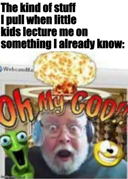 *vine boom* | The kind of stuff I pull when little kids lecture me on something I already know: | image tagged in oh my god,kids these days,facts,thanks captain obvious | made w/ Imgflip meme maker