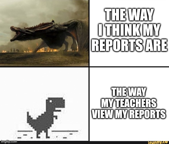 my english in my head vs my english when i'm talking | THE WAY I THINK MY REPORTS ARE; THE WAY MY TEACHERS VIEW MY REPORTS | image tagged in my english in my head vs my english when i'm talking | made w/ Imgflip meme maker