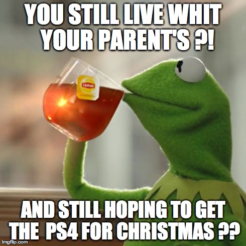 But That's None Of My Business | YOU STILL LIVE WHIT  YOUR PARENT'S ?! AND STILL HOPING TO GET THE  PS4 FOR CHRISTMAS ?? | image tagged in memes,but thats none of my business,kermit the frog | made w/ Imgflip meme maker