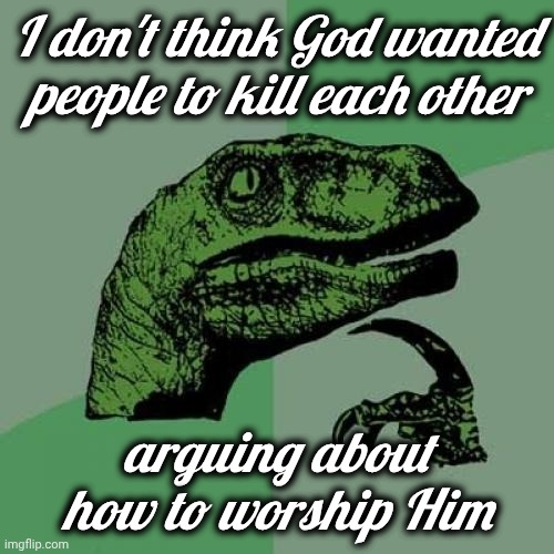 Not the way it should be | I don't think God wanted people to kill each other arguing about how to worship Him | image tagged in memes,philosoraptor,oh god why,doing it wrong,prophet,choose wisely | made w/ Imgflip meme maker