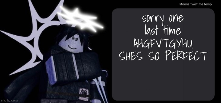 Moons TwoTime temp. | sorry one last time AHGFVTGYHU SHES SO PERFECT | image tagged in moons twotime temp | made w/ Imgflip meme maker