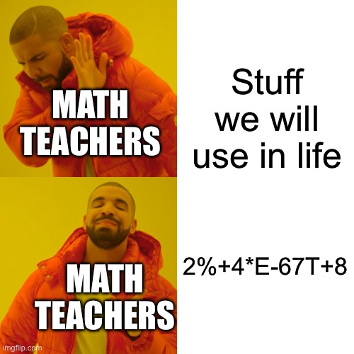 Drake Hotline Bling Meme | Stuff we will use in life; MATH TEACHERS; 2%+4*E-67T+8; MATH TEACHERS | image tagged in memes,drake hotline bling | made w/ Imgflip meme maker