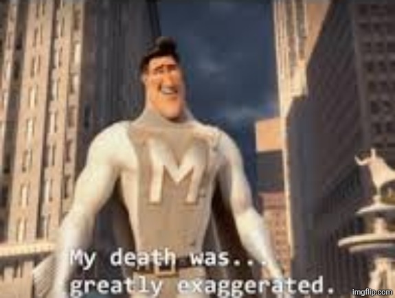 My death was greatly exaggerated | image tagged in my death was greatly exaggerated | made w/ Imgflip meme maker