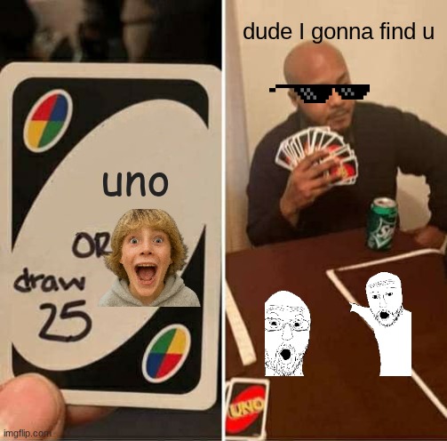 uno | dude I gonna find u; uno | image tagged in memes,uno draw 25 cards | made w/ Imgflip meme maker