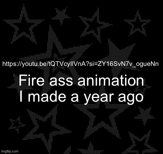 Justee night temp | https://youtu.be/tQTVcyIlVnA?si=ZY16SvN7v_ogueNn; Fire ass animation I made a year ago | image tagged in justee night temp | made w/ Imgflip meme maker