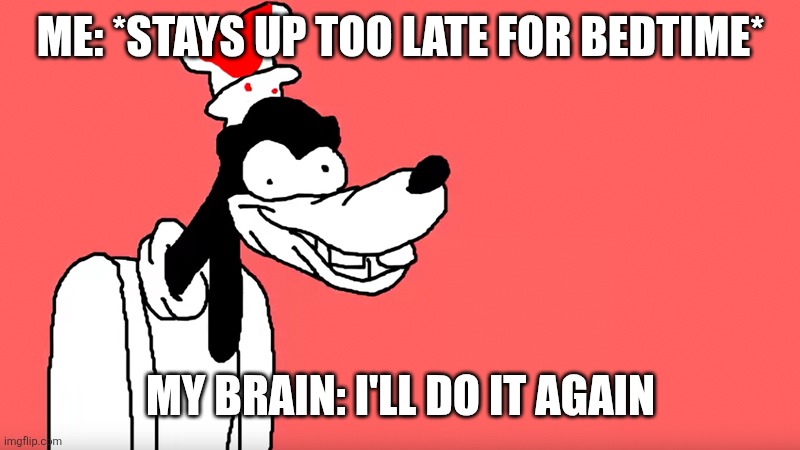Why too late? | ME: *STAYS UP TOO LATE FOR BEDTIME*; MY BRAIN: I'LL DO IT AGAIN | image tagged in i'll do it again | made w/ Imgflip meme maker