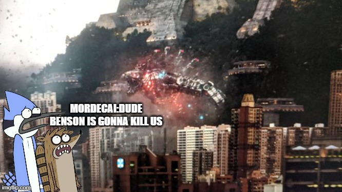 dude benson is gonna kill us | MORDECAI:DUDE BENSON IS GONNA KILL US | image tagged in dude benson is gonna kill us,monsterverse | made w/ Imgflip meme maker