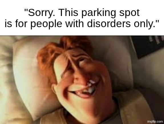 "Sorry. This parking spot is for people with disorders only." | made w/ Imgflip meme maker