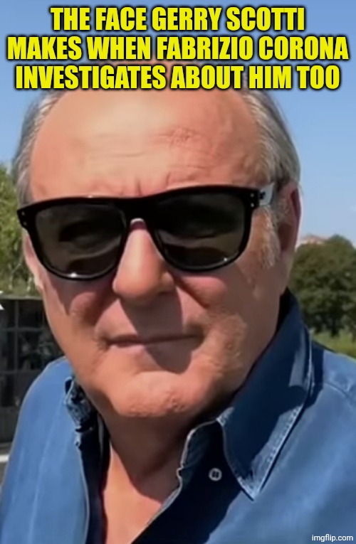 Gerry Scotti con gli occhiali da sole | THE FACE GERRY SCOTTI MAKES WHEN FABRIZIO CORONA INVESTIGATES ABOUT HIM TOO | image tagged in gerry scotti con gli occhiali da sole | made w/ Imgflip meme maker
